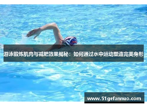 游泳锻炼肌肉与减肥效果揭秘：如何通过水中运动塑造完美身形