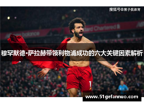 穆罕默德·萨拉赫带领利物浦成功的六大关键因素解析