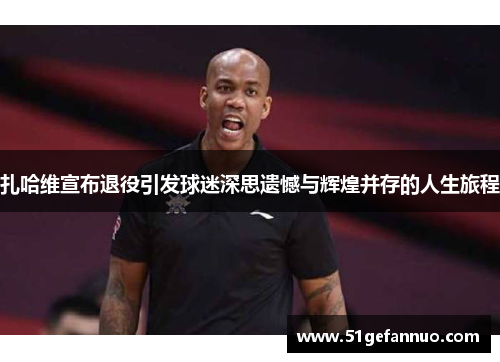 扎哈维宣布退役引发球迷深思遗憾与辉煌并存的人生旅程