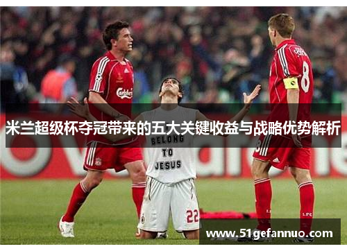 米兰超级杯夺冠带来的五大关键收益与战略优势解析