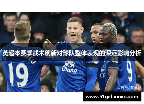 英超本赛季战术创新对球队整体表现的深远影响分析