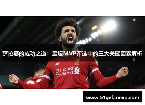 萨拉赫的成功之道：足坛MVP评选中的三大关键因素解析